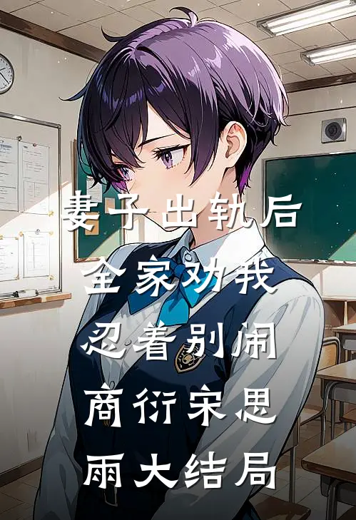 妻子出轨后，全家劝我忍着别闹商衍宋思雨大结局