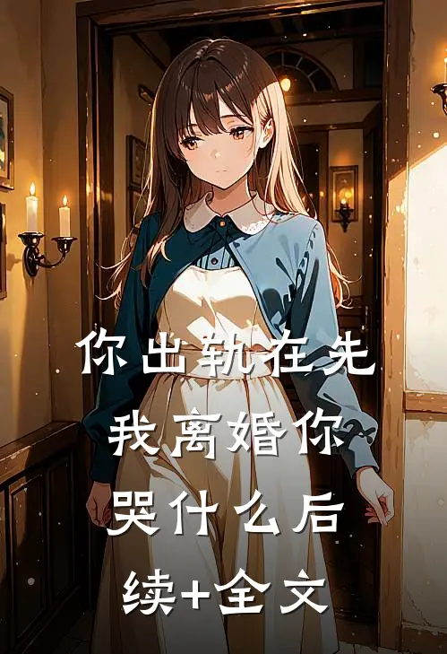 你出轨在先，我离婚你哭什么后续+全文