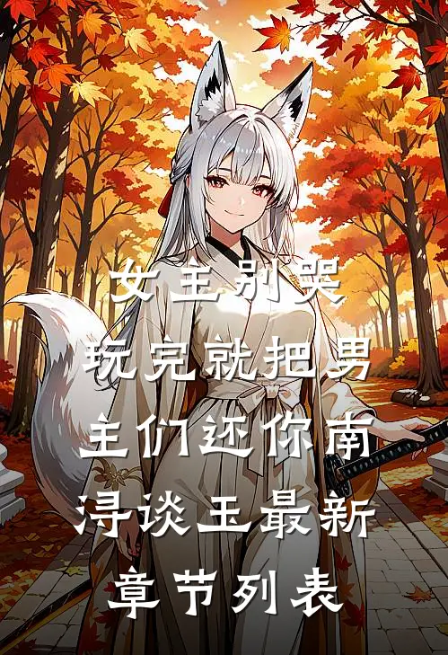 女主别哭，玩完就把男主们还你南浔谈玉最新章节列表