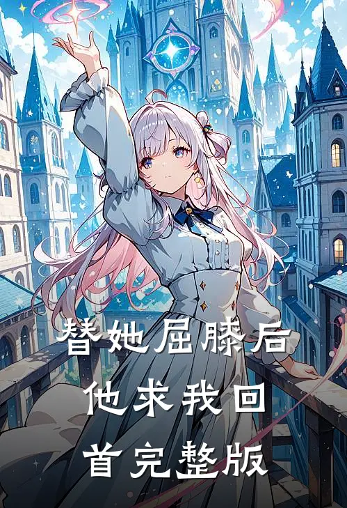 替她屈膝后，他求我回首完整版