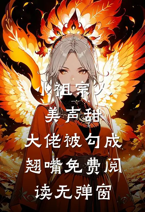 小祖宗人美声甜，大佬被勾成翘嘴免费阅读无弹窗