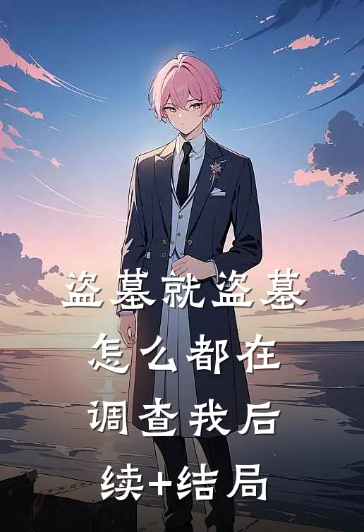 盗墓就盗墓，怎么都在调查我后续+结局