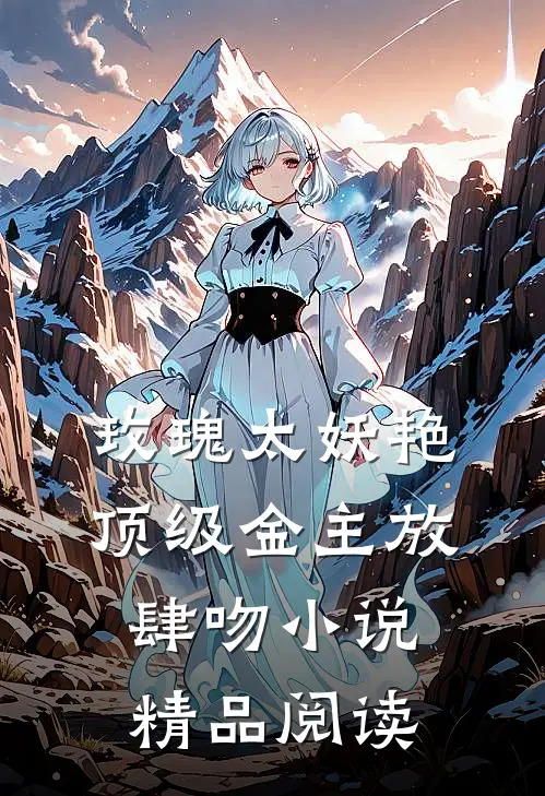 玫瑰太妖艳,顶级金主放肆吻小说精品阅读