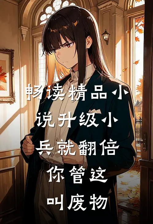 畅读精品小说升级小兵就翻倍，你管这叫废物