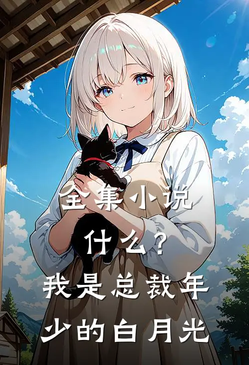 全集小说什么？我是总裁年少的白月光