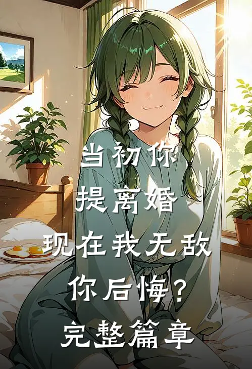 当初你提离婚，现在我无敌你后悔？完整篇章