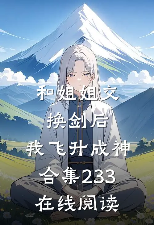 和姐姐交换剑后，我飞升成神合集233在线阅读