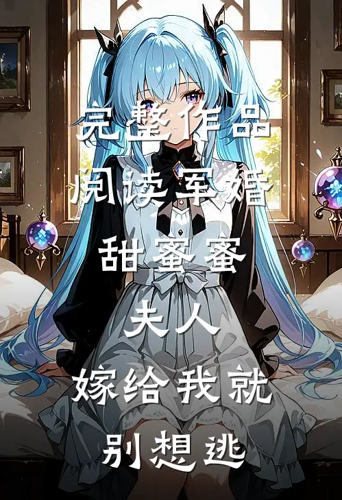 完整作品阅读军婚甜蜜蜜：夫人，嫁给我就别想逃