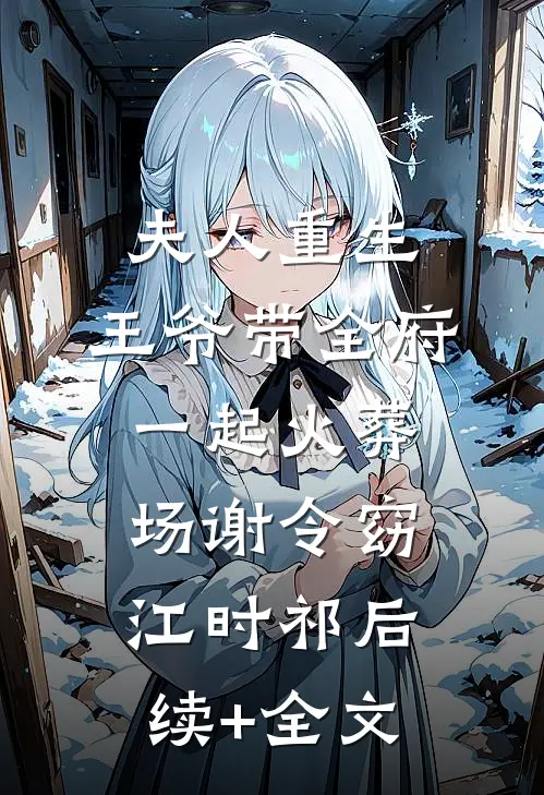 夫人重生，王爷带全府一起火葬场谢令窈江时祁后续+全文