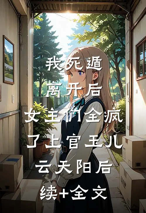 我死遁离开后，女主们全疯了上官玉儿云天阳后续+全文
