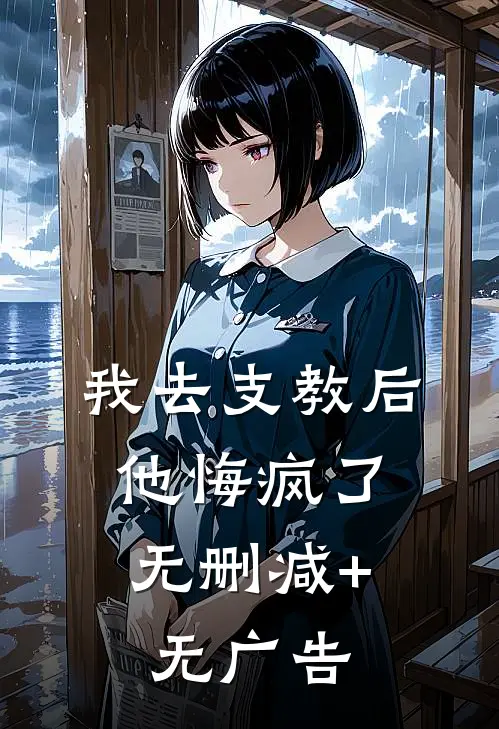 我去支教后，他悔疯了无删减+无广告