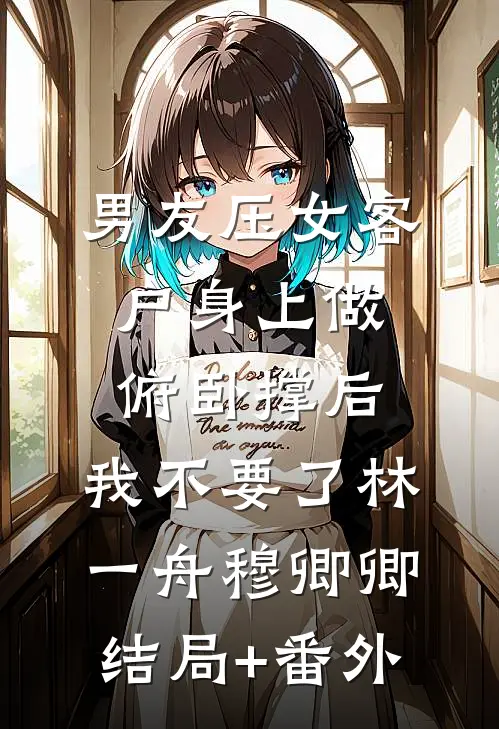 男友压女客户身上做俯卧撑后，我不要了林一舟穆卿卿结局+番外