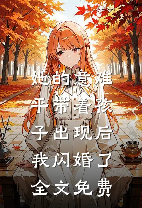 她的意难平带着孩子出现后，我闪婚了全文免费
