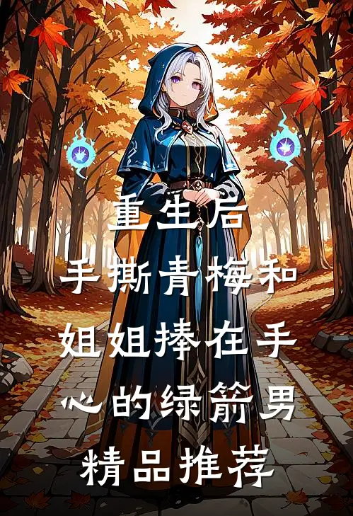重生后，手撕青梅和姐姐捧在手心的绿箭男精品推荐