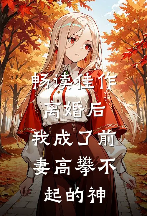 畅读佳作离婚后,我成了前妻高攀不起的神豪