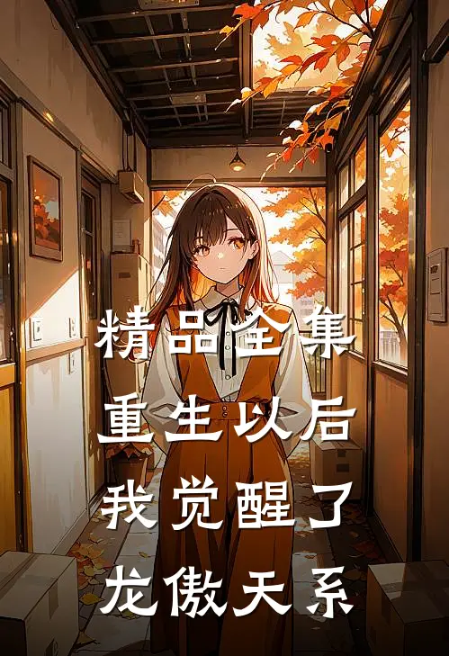 精品全集重生以后，我觉醒了龙傲天系