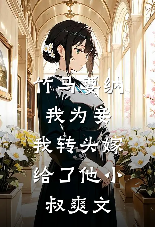 竹马要纳我为妾，我转头嫁给了他小叔爽文