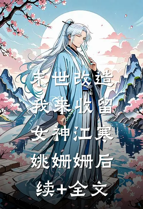 末世改造，我来收留女神江寒姚姗姗后续+全文