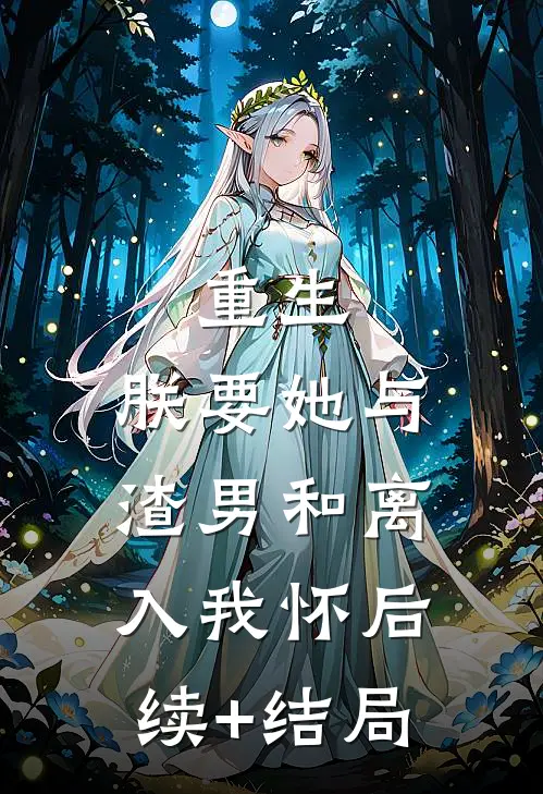 重生：朕要她与渣男和离，入我怀后续+结局