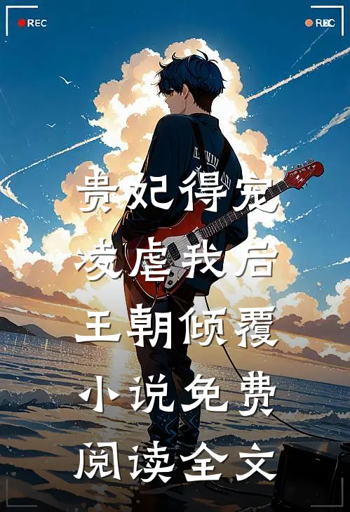 贵妃得宠凌虐我后，王朝倾覆小说免费阅读全文