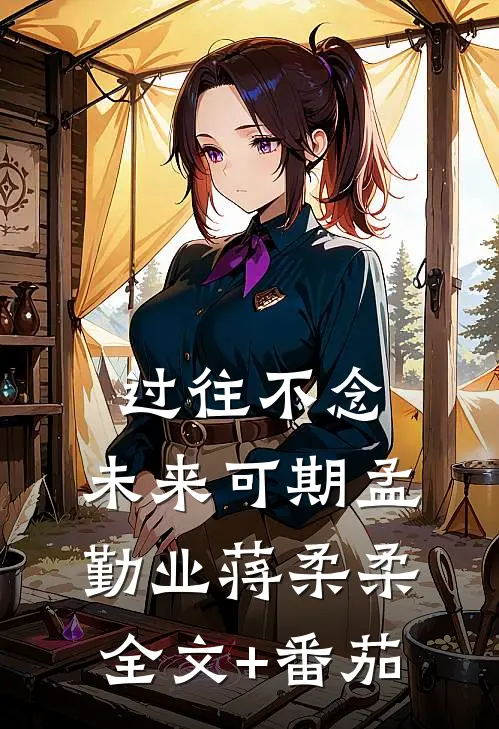 过往不念，未来可期孟勤业蒋柔柔全文+番茄