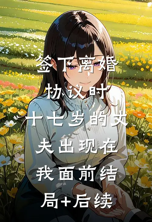 签下离婚协议时，十七岁的丈夫出现在我面前结局+后续