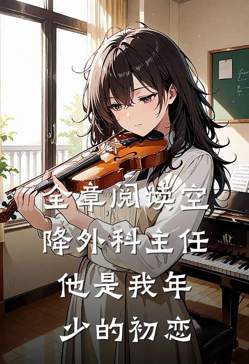 全章阅读空降外科主任，他是我年少的初恋