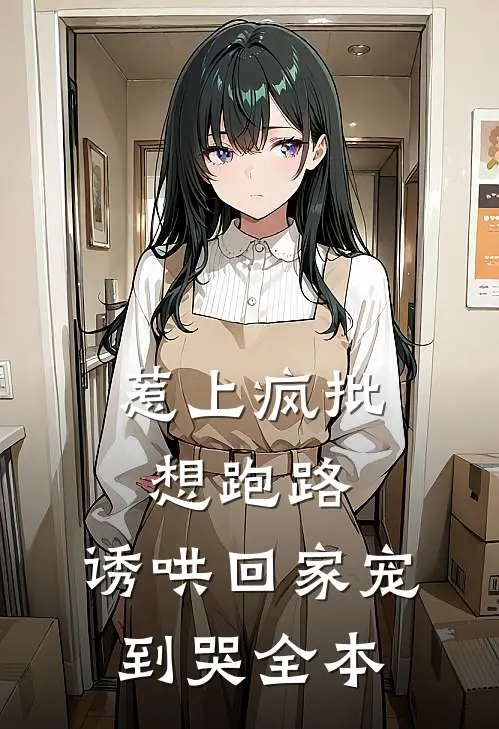 惹上疯批想跑路，诱哄回家宠到哭全本