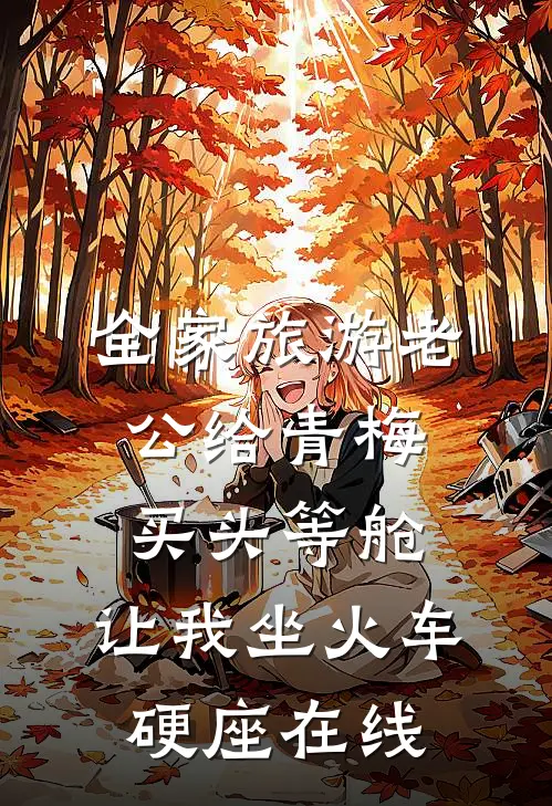 全家旅游老公给青梅买头等舱，让我坐火车硬座在线