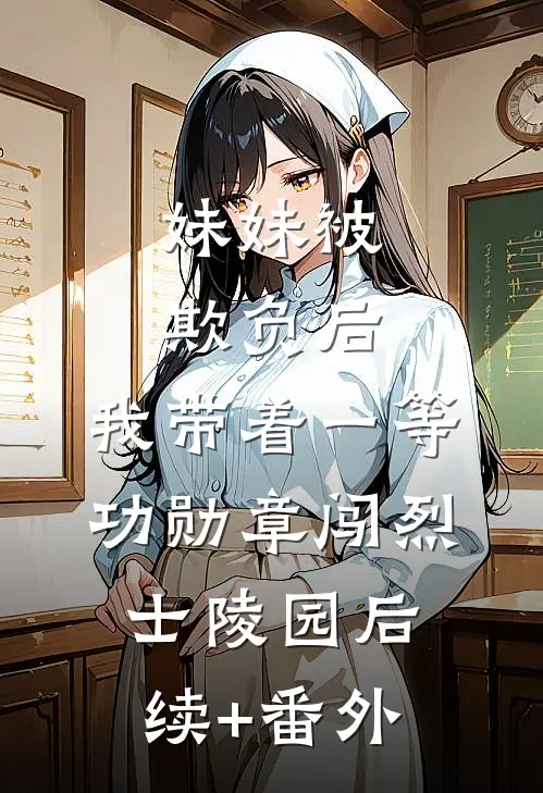 妹妹被欺负后，我带着一等功勋章闯烈士陵园后续+番外