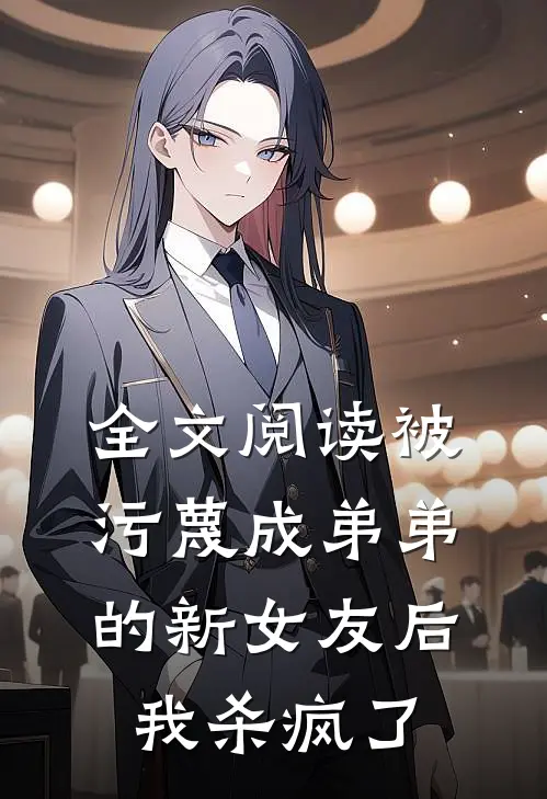 全文阅读被污蔑成弟弟的新女友后，我杀疯了