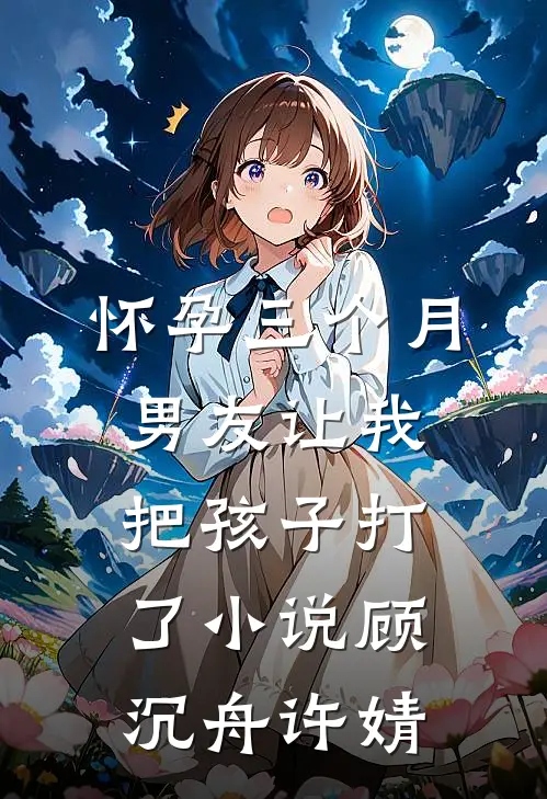 怀孕三个月，男友让我把孩子打了小说顾沉舟许婧