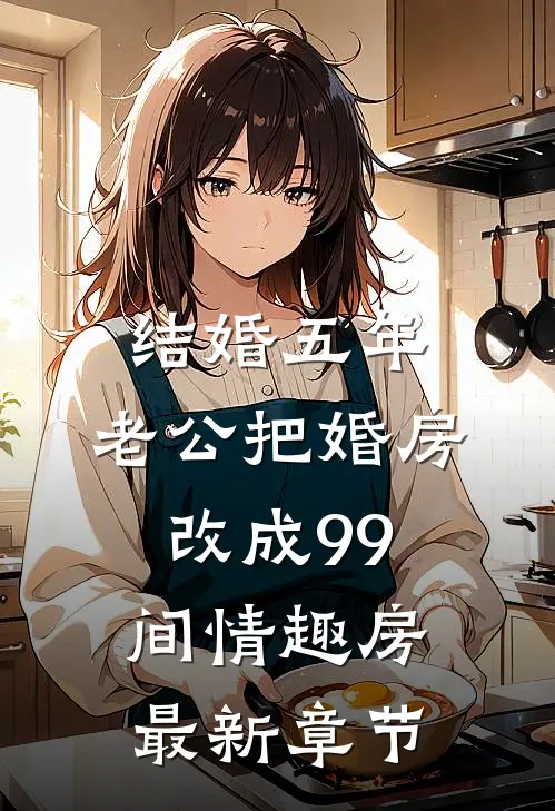结婚五年，老公把婚房改成99间情趣房最新章节