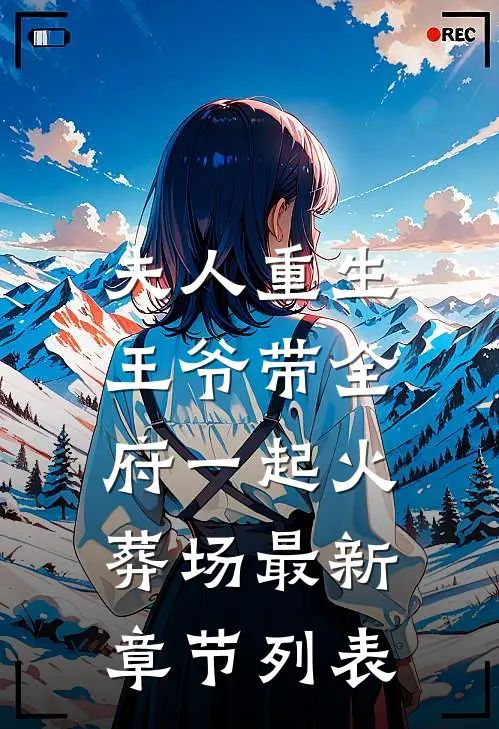 夫人重生，王爷带全府一起火葬场最新章节列表