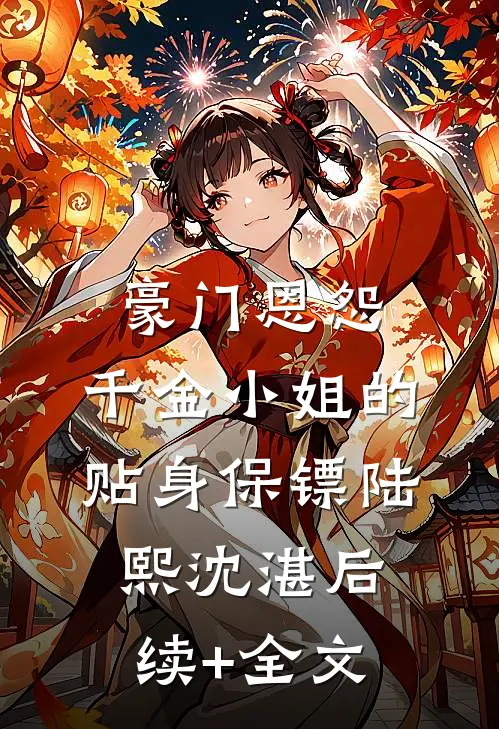 豪门恩怨：千金小姐的贴身保镖陆熙沈湛后续+全文