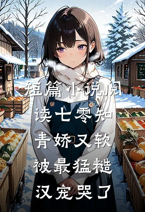 短篇小说阅读七零知青娇又软，被最猛糙汉宠哭了