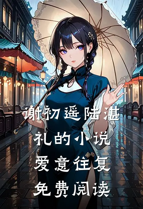 谢初遥陆湛礼的小说爱意往复免费阅读