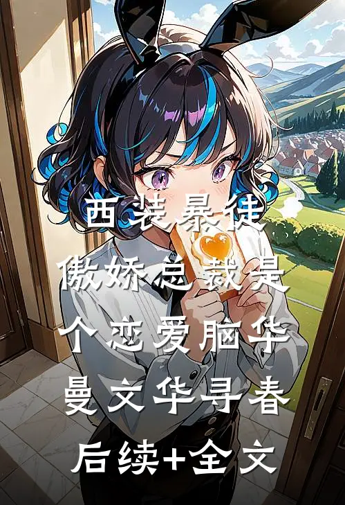 西装暴徒：傲娇总裁是个恋爱脑华曼文华寻春后续+全文