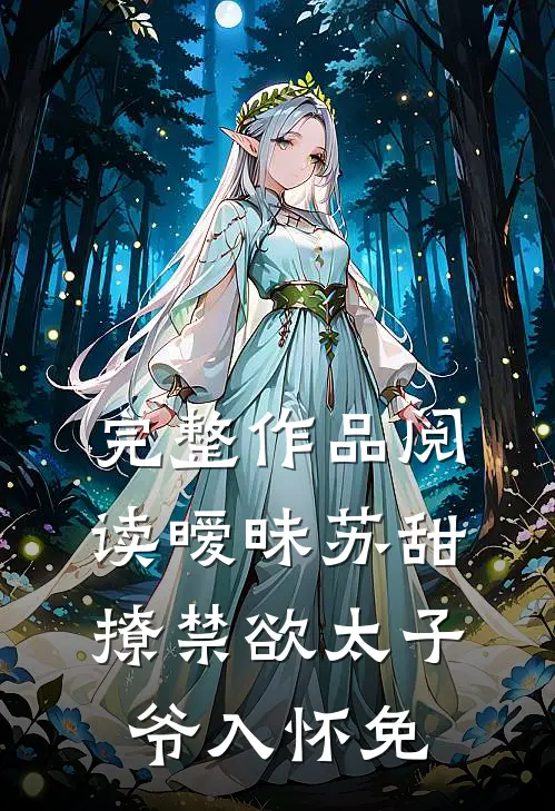 完整作品阅读暧昧苏甜:撩禁欲太子爷入怀免
