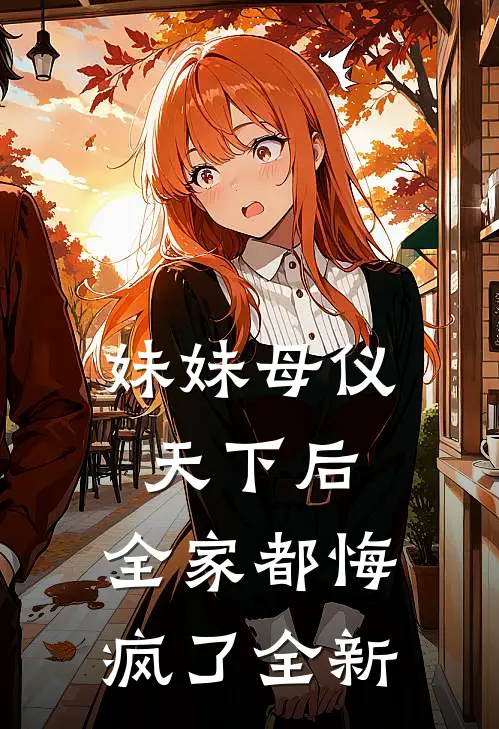 妹妹母仪天下后，全家都悔疯了全新