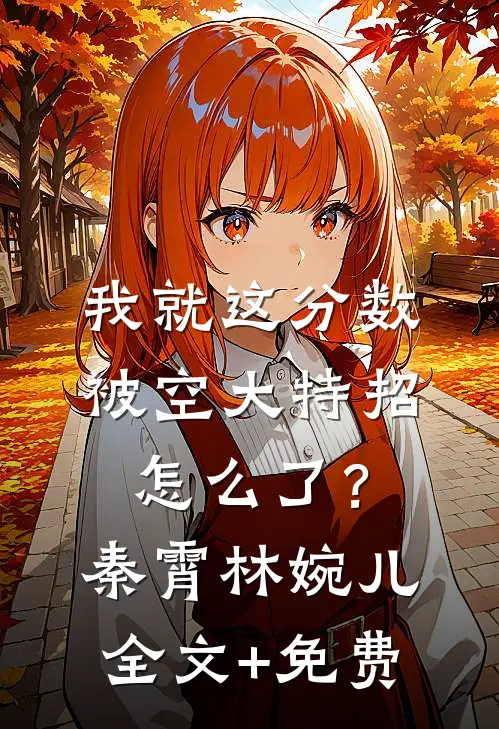 我就这分数，被空大特招怎么了？秦霄林婉儿全文+免费