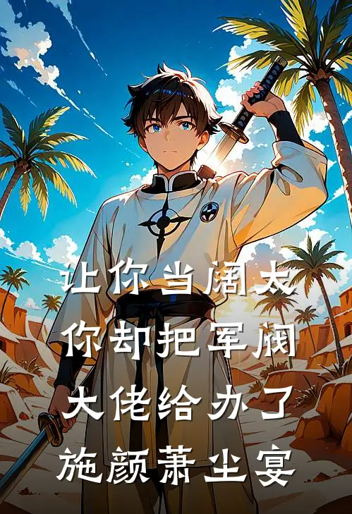 让你当阔太，你却把军阀大佬给办了施颜萧尘宴
