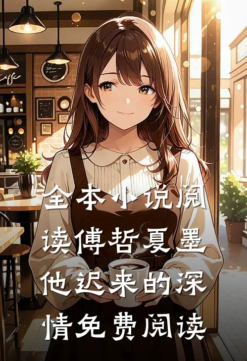 全本小说阅读傅哲夏墨他迟来的深情免费阅读