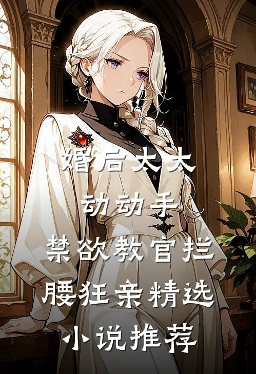 婚后太太动动手,禁欲教官拦腰狂亲精选小说推荐