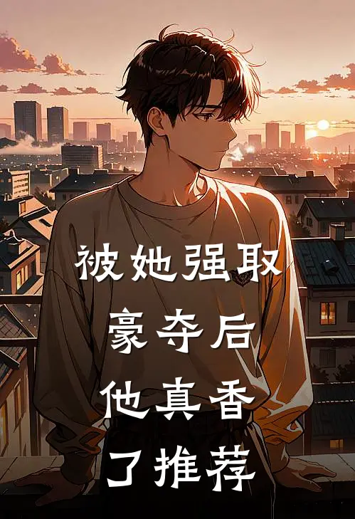 被她强取豪夺后，他真香了推荐