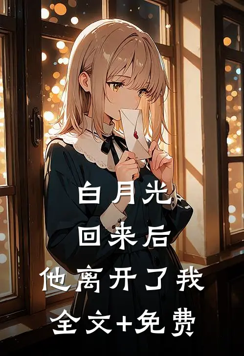 白月光回来后，他离开了我全文+免费