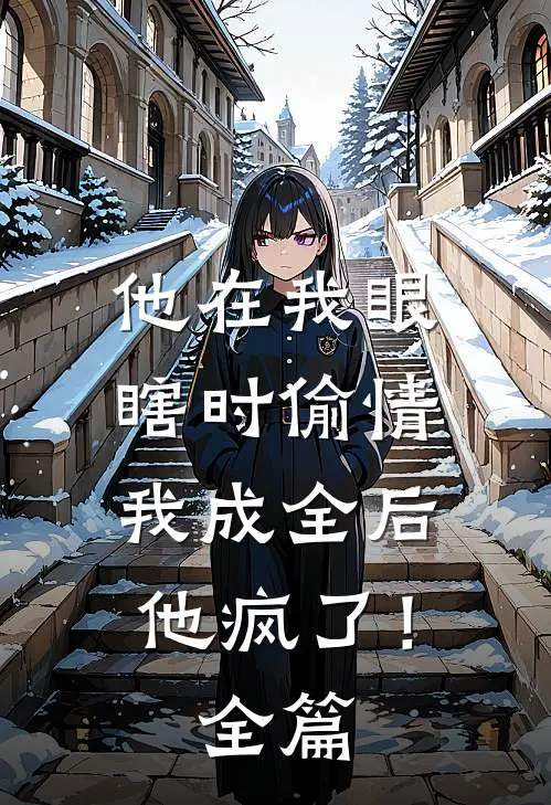 他在我眼瞎时偷情，我成全后他疯了！全篇