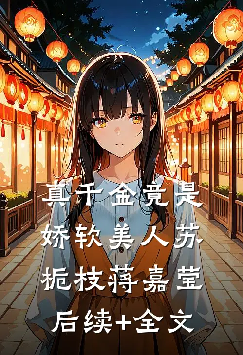 真千金竟是娇软美人苏栀枝蒋嘉莹后续+全文