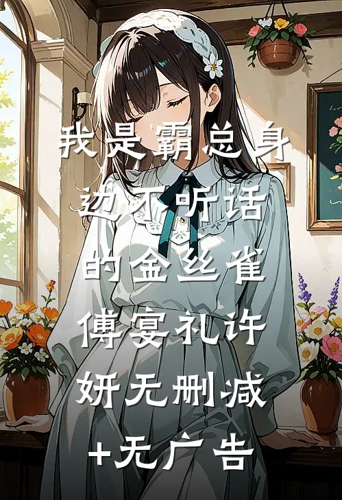 我是霸总身边不听话的金丝雀傅宴礼许妍无删减+无广告