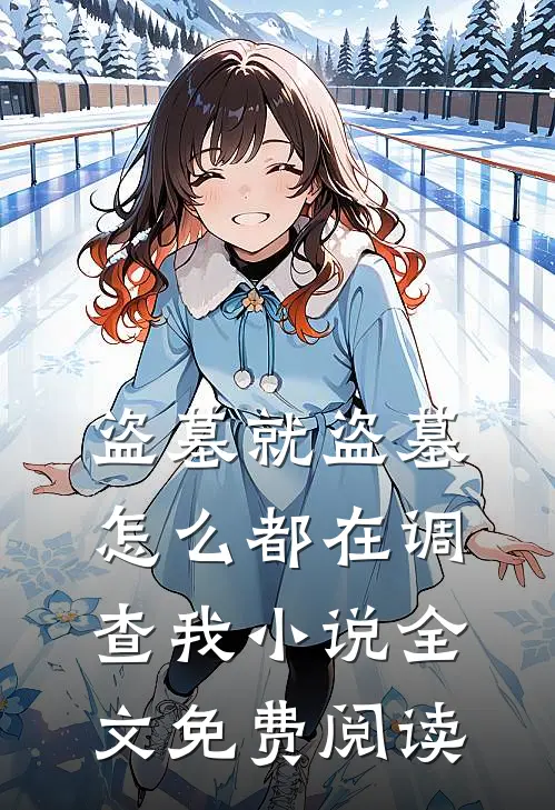 盗墓就盗墓，怎么都在调查我小说全文免费阅读